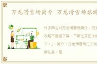 万龙滑雪场简介 万龙滑雪场旅游攻略