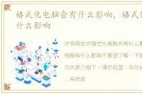 格式化电脑会有什么影响，格式化电脑有什么影响