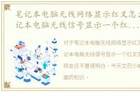 笔记本电脑无线网络显示红叉怎么办，笔记本电脑无线信号显示一个红叉怎么办