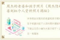 周杰的老婆和孩子照片（周杰隐婚生子老婆刘虹个人资料照片揭秘）