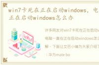 win7卡死在正在启动windows，电脑一直在正在启动windows怎么办