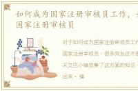 如何成为国家注册审核员工作，如何成为国家注册审核员