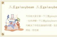 三星galaxybeam 三星galaxybeam2