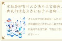 皮鞋磨脚有什么办法不让它磨脚，皮鞋磨脚我们该怎么办让鞋子不磨脚的方法你知道吗