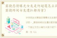 窦骁恋情曝光女友是何超莲怎么认识的（_窦骁绯闻女友遭扒都厉害）