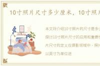 10寸照片尺寸多少厘米，10寸照片尺寸