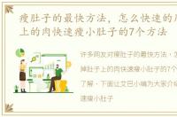 瘦肚子的最快方法，怎么快速的甩掉肚子上的肉快速瘦小肚子的7个方法