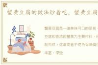 蟹黄豆腐的做法炒着吃，蟹黄豆腐的做法