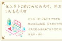 保卫萝卜2第35关过关攻略，保卫萝卜2第35关通关攻略
