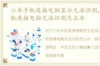 小米手机连接电脑显示无法识别，小米手机连接电脑无法识别怎么办