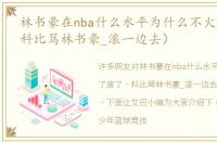 林书豪在nba什么水平为什么不火了废了（科比骂林书豪_滚一边去）