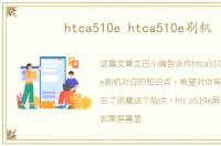 htca510e htca510e刷机