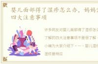 婴儿面部得了湿疹怎么办，妈妈需了解的四大注意事项