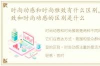 时尚动感和时尚雅致有什么区别，时尚雅致和时尚动感的区别是什么