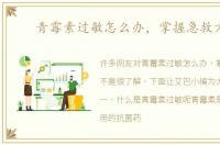 青霉素过敏怎么办，掌握急救方法
