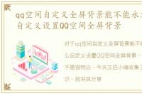 qq空间自定义全屏背景能不能永久，怎么自定义设置QQ空间全屏背景
