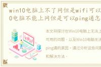 win10电脑上不了网但是wifi可以用，Win10电脑不能上网但是可以ping通怎么回事