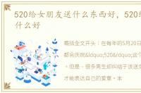 520给女朋友送什么东西好，520给女友送什么好