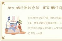 htc m8评测的介绍，HTC M8值得买么