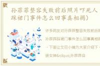 孙菲菲整容失败前后照片吓死人（孙菲菲踩裙门事件怎么回事真相揭）