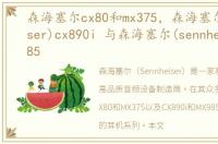 森海塞尔cx80和mx375，森海塞尔(sennheiser)cx890i 与森海塞尔(sennheiser)mx985