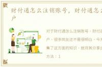 财付通怎么注销账号，财付通怎么注销账户