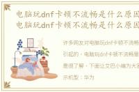 电脑玩dnf卡顿不流畅是什么原因引起的，电脑玩dnf卡顿不流畅是什么原因