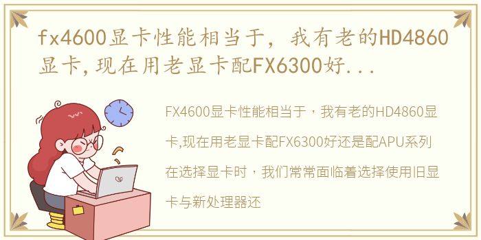 fx4600显卡性能相当于，我有老的HD4860显卡,现在用老显卡配FX6300好还是配APU系列