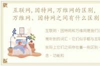 互联网,因特网,万维网的区别，互联网、万维网、因特网之间有什么区别