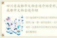 四川省成都市文物古迹介绍资料，四川省成都市文物古迹介绍