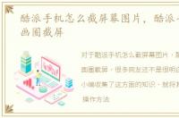 酷派手机怎么截屏幕图片，酷派手机怎么画圈截屏