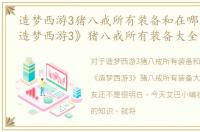 造梦西游3猪八戒所有装备和在哪获得，《造梦西游3》猪八戒所有装备大全