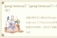 googlenexus7（googlenexus7二代_跳过启动）