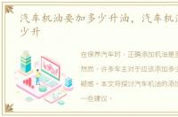 汽车机油要加多少升油，汽车机油要加多少升