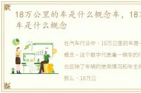 18万公里的车是什么概念车，18万公里的车是什么概念