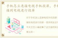 手机怎么连接电视手机投屏，手机怎么连接到电视进行投屏