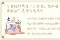 限售股解禁是什么意思，想知道“限售股票解禁”是什么意思啊