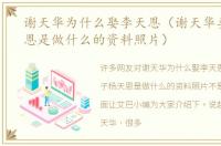 谢天华为什么娶李天恩（谢天华妻子杨天恩是做什么的资料照片）