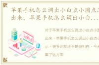 苹果手机怎么调出小白点小圆点怎么显示出来，苹果手机怎么调出小白点小圆点怎么显示