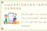 vivo宣布在1月24日将有一款新机登场代号为水滴的新机