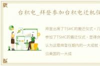台积电_拜登参加台积电迁机仪式