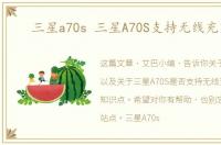 三星a70s 三星A70S支持无线充电吗