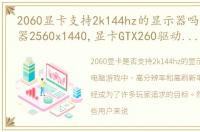 2060显卡支持2k144hz的显示器吗，新显示器2560x1440,显卡GTX260驱动已最新,系统有2560x1440