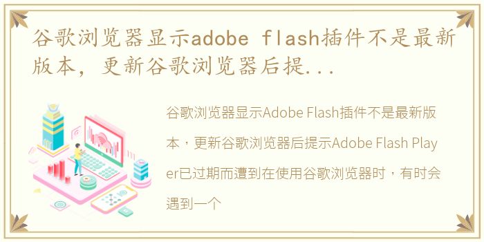 谷歌浏览器显示adobe flash插件不是最新版本，更新谷歌浏览器后提示Adobe Flash Player已过期而遭到