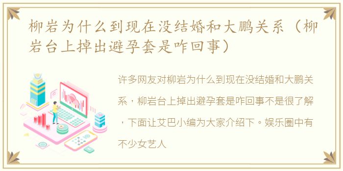 柳岩为什么到现在没结婚和大鹏关系（柳岩台上掉出避孕套是咋回事）