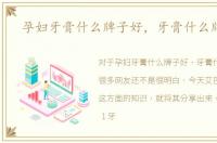 孕妇牙膏什么牌子好，牙膏什么牌子好