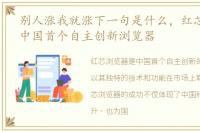 别人涨我就涨下一句是什么，红芯浏览器:中国首个自主创新浏览器