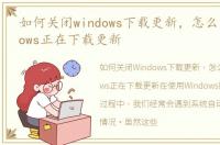 如何关闭windows下载更新，怎么关闭windows正在下载更新
