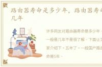 路由器寿命是多少年，路由器寿命一般是几年