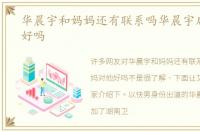 华晨宇和妈妈还有联系吗华晨宇后妈对他好吗